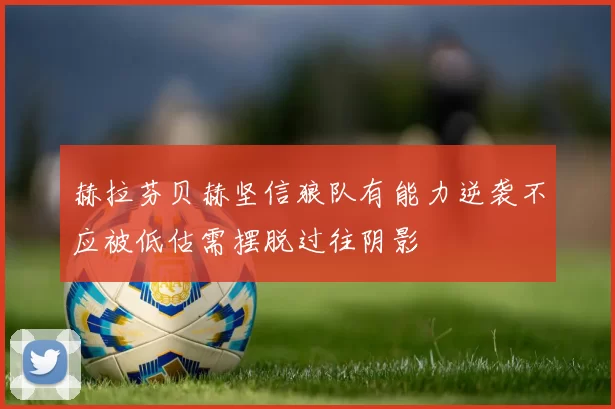 赫拉芬贝赫坚信狼队有能力逆袭不应被低估需摆脱过往阴影