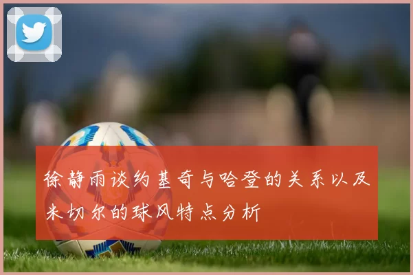 徐静雨谈约基奇与哈登的关系以及米切尔的球风特点分析