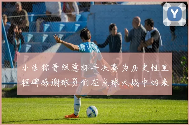 小法称晋级意杯半决赛为历史性里程碑感谢球员们在点球大战中的表现