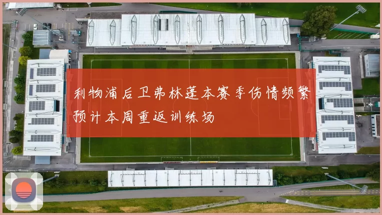 利物浦后卫弗林蓬本赛季伤情频繁预计本周重返训练场