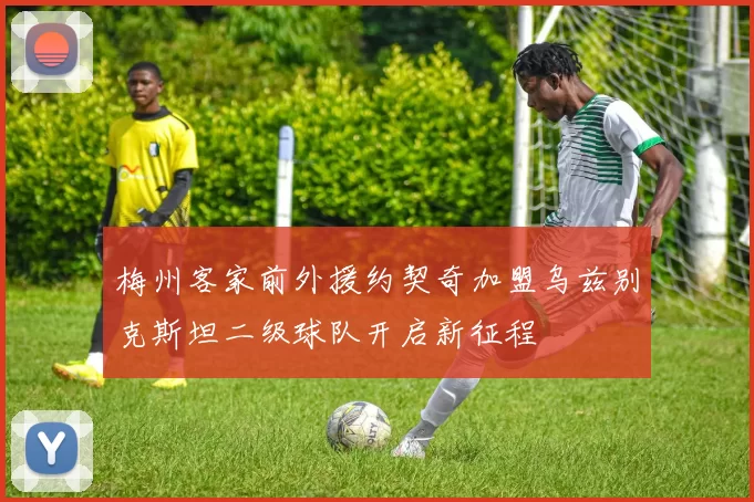 梅州客家前外援约契奇加盟乌兹别克斯坦二级球队开启新征程