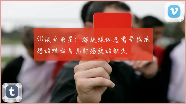 KD谈全明星：球迷媒体总需寻找抱怨的理由与儿时感受的缺失