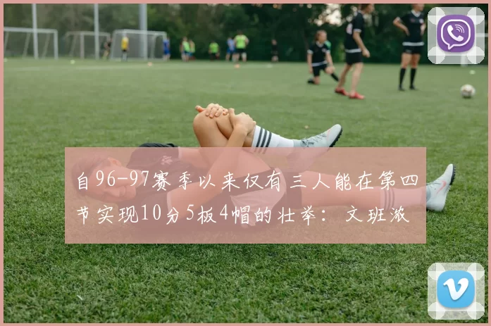 自96-97赛季以来仅有三人能在第四节实现10分5板4帽的壮举：文班浓眉伍德