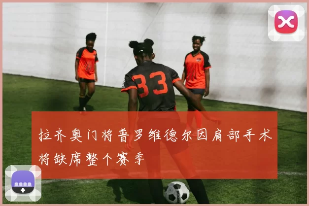 拉齐奥门将普罗维德尔因肩部手术将缺席整个赛季