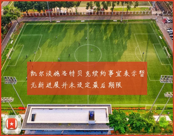 凯尔谈施洛特贝克续约事宜表示暂无新进展并未设定最后期限