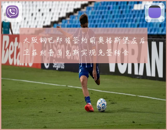 大阪钢巴即将签约前奥格斯堡左后卫菲利普马克斯实现免签转会